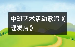 中班藝術(shù)活動：歌唱《理發(fā)店》