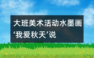 大班美術(shù)活動(dòng)“水墨畫‘我愛秋天’”說(shuō)課方案