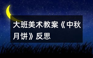 大班美術教案《中秋月餅》反思