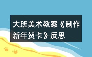 大班美術教案《制作新年賀卡》反思