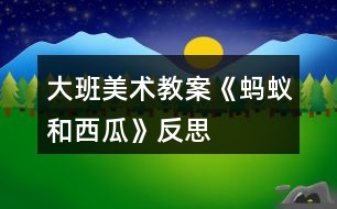 大班美術(shù)教案《螞蟻和西瓜》反思