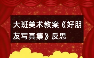 大班美術(shù)教案《好朋友寫真集》反思