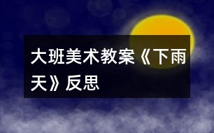 大班美術(shù)教案《下雨天》反思