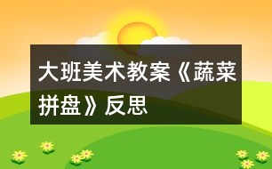 大班美術(shù)教案《蔬菜拼盤》反思