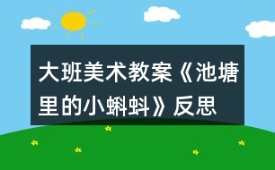 大班美術教案《池塘里的小蝌蚪》反思