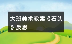 大班美術教案《石頭》反思