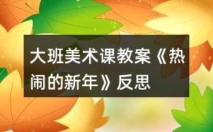 大班美術課教案《熱鬧的新年》反思