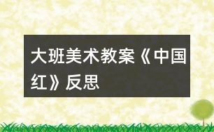 大班美術(shù)教案《中國(guó)紅》反思