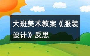 大班美術(shù)教案《服裝設(shè)計(jì)》反思