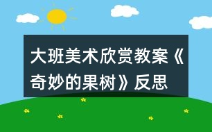 大班美術(shù)欣賞教案《奇妙的果樹》反思