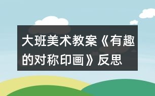 大班美術(shù)教案《有趣的對稱印畫》反思