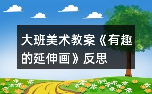 大班美術教案《有趣的延伸畫》反思