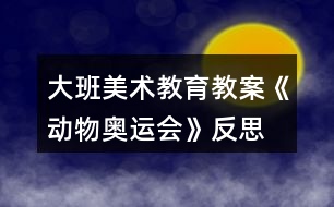 大班美術(shù)教育教案《動物奧運會》反思