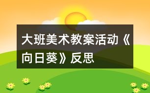 大班美術(shù)教案活動(dòng)《向日葵》反思