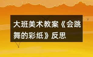 大班美術教案《會跳舞的彩紙》反思