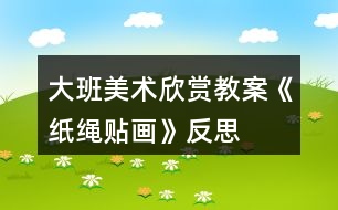 大班美術(shù)欣賞教案《紙繩貼畫》反思