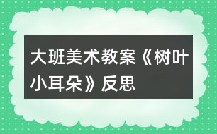 大班美術(shù)教案《樹葉小耳朵》反思