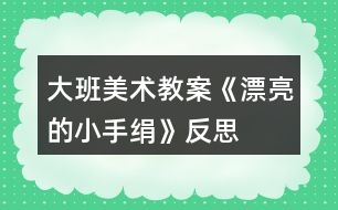 大班美術(shù)教案《漂亮的小手絹》反思