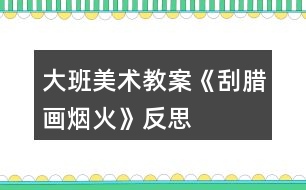 大班美術(shù)教案《刮臘畫煙火》反思