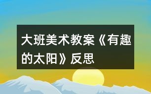 大班美術(shù)教案《有趣的太陽》反思