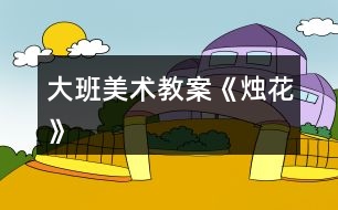 大班美術教案《燭花》