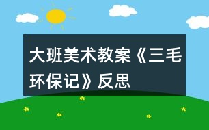 大班美術(shù)教案《三毛環(huán)保記》反思