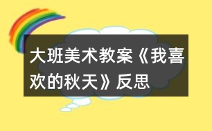 大班美術(shù)教案《我喜歡的秋天》反思