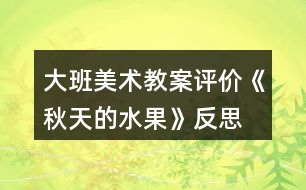 大班美術(shù)教案評(píng)價(jià)《秋天的水果》反思