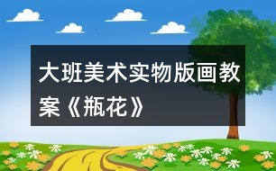 大班美術實物版畫教案《瓶花》