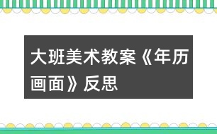 大班美術(shù)教案《年歷畫面》反思