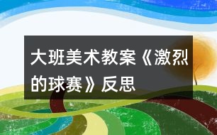 大班美術(shù)教案《激烈的球賽》反思