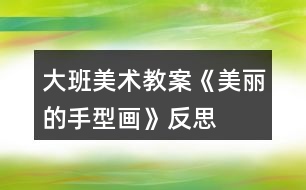 大班美術教案《美麗的手型畫》反思