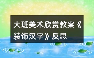 大班美術欣賞教案《裝飾漢字》反思