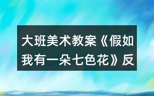 大班美術教案《假如我有一朵七色花》反思