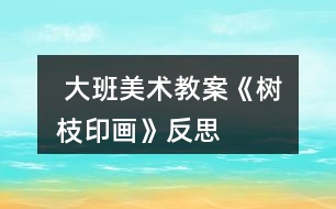  大班美術教案《樹枝印畫》反思