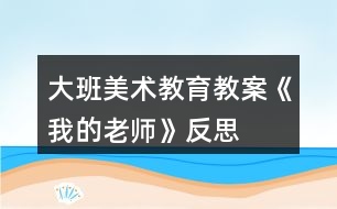 大班美術(shù)教育教案《我的老師》反思