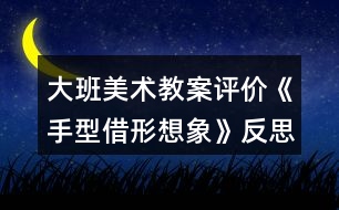 大班美術教案評價《手型借形想象》反思