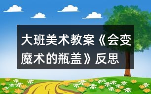 大班美術教案《會變魔術的瓶蓋》反思