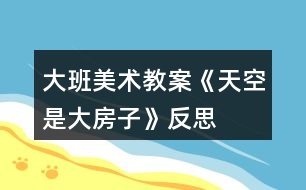 大班美術教案《天空是大房子》反思