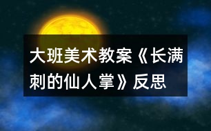 大班美術教案《長滿刺的仙人掌》反思