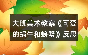 大班美術(shù)教案《可愛的蝸牛和螃蟹》反思