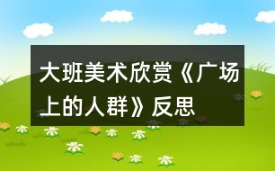 大班美術(shù)欣賞《廣場(chǎng)上的人群》反思