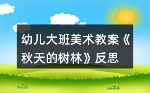 幼兒大班美術(shù)教案《秋天的樹(shù)林》反思