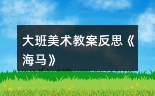 大班美術教案反思《海馬》