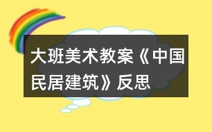 大班美術(shù)教案《中國民居建筑》反思