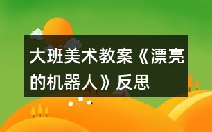 大班美術教案《漂亮的機器人》反思