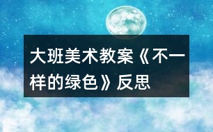 大班美術(shù)教案《不一樣的綠色》反思