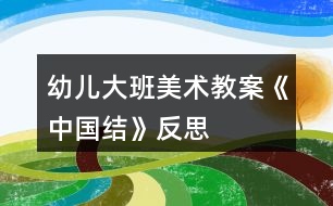 幼兒大班美術(shù)教案《中國結(jié)》反思