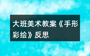 大班美術(shù)教案《手形彩繪》反思