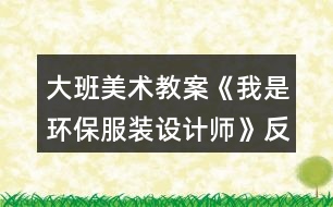 大班美術(shù)教案《我是環(huán)保服裝設(shè)計師》反思